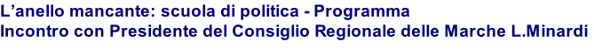 L’anello mancante: scuola di politica - Programma Incontro con Presidente del Consiglio Regionale delle Marche L.Minardi